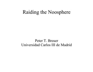 Raiding the Noosphere
Peter T. Breuer
Universidad Carlos III de Madrid
 