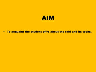 AIM
 To acquaint the student offrs about the raid and its techs.

 