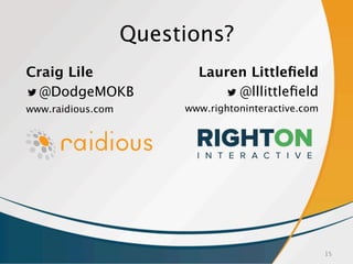 15
Questions?
Craig Lile
@DodgeMOKB
www.raidious.com
Lauren Littleﬁeld
@lllittleﬁeld
www.rightoninteractive.com
 