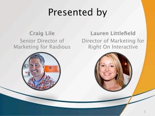 Presented by
Craig Lile
Senior Director of
Marketing for Raidious
Lauren Littleﬁeld
Director of Marketing for
Right On Int...