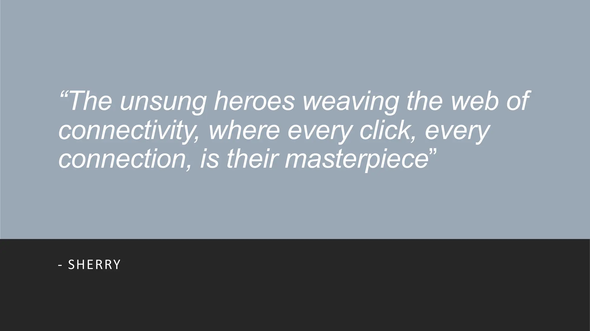 “The unsung heroes weaving the web of
connectivity, where every click, every
connection, is their masterpiece”
- SHERRY
 