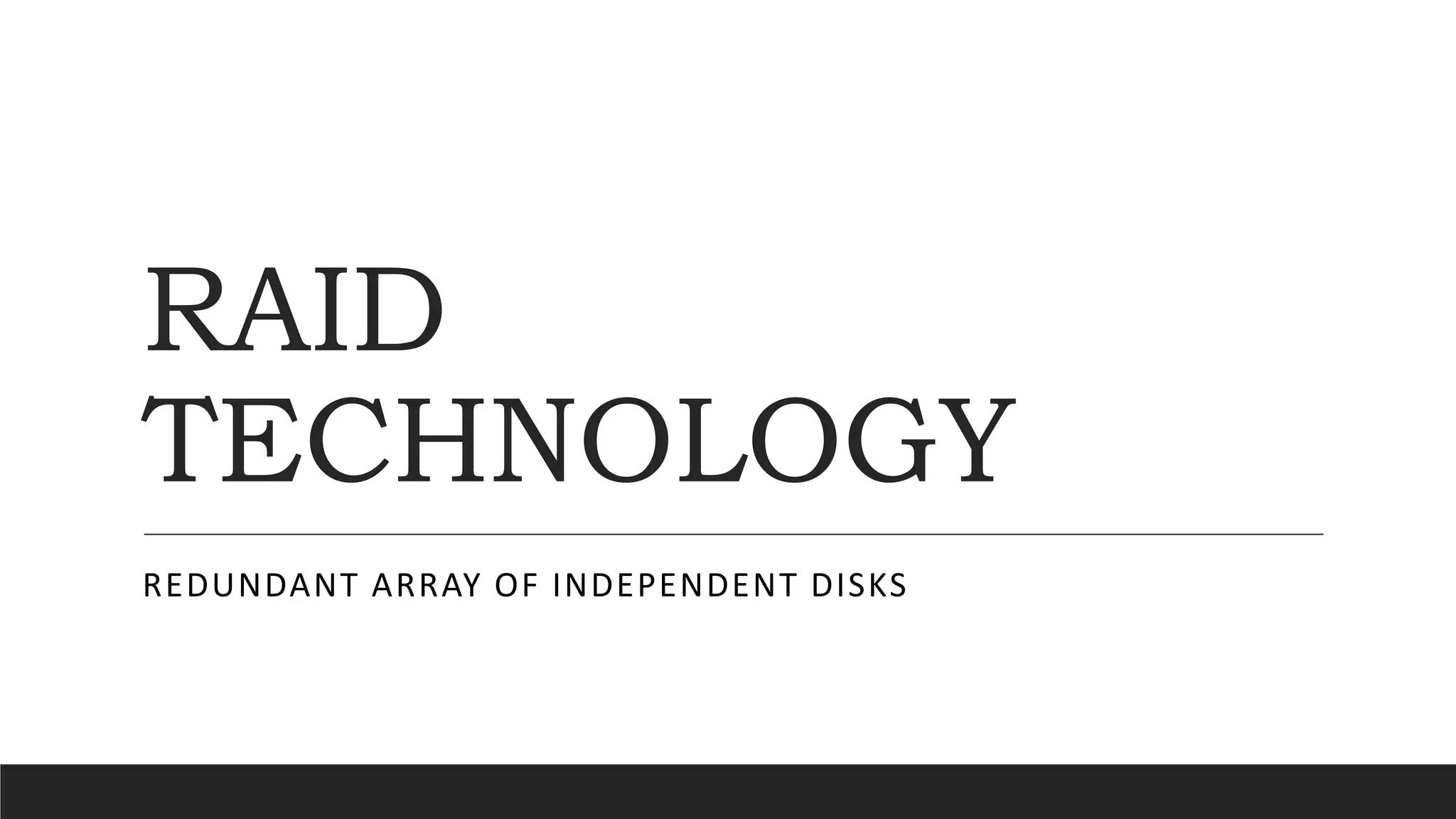 RAID
TECHNOLOGY
REDUNDANT ARRAY OF INDEPENDENT DISKS
 