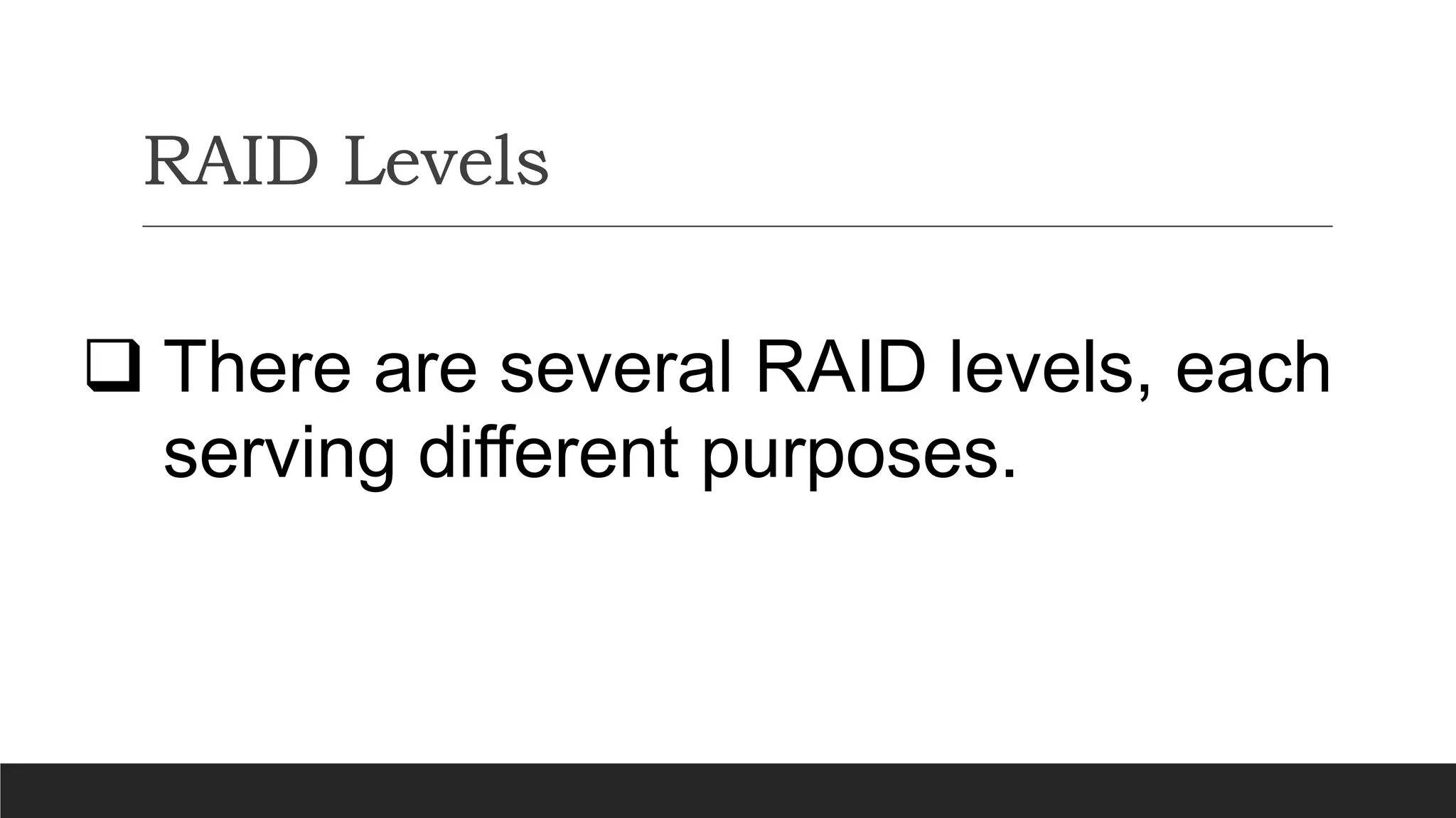 RAID Levels
 There are several RAID levels, each
serving different purposes.
 