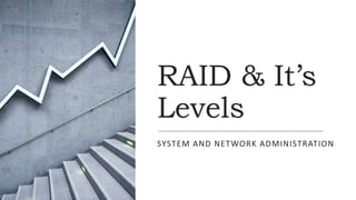 RAID & It’s
Levels
SYSTEM AND NETWORK ADMINISTRATION
 