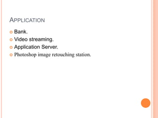 APPLICATION
 Bank.
 Video streaming.
 Application Server.
 Photoshop image retouching station.
 