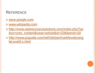 REFERENCE
 www.google.com
 www.wikipedia.com
 http://www.raidrecoverysolutions.com/index.php?op
tion=com_content&view=article&id=22&Itemid=20
 http://www.pcguide.com/ref/hdd/perf/raid/levels/sing
leLevel2-c.html
 