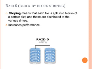 RAID 0 (BLOCK BY BLOCK STRIPING)
 Striping means that each file is split into blocks of
a certain size and those are distributed to the
various drives.
 Increases performance.
 
