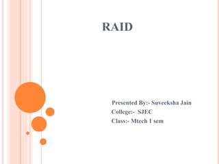 RAID
Presented By:- Suveeksha Jain
College:- SJEC
Class:- Mtech 1 sem
 