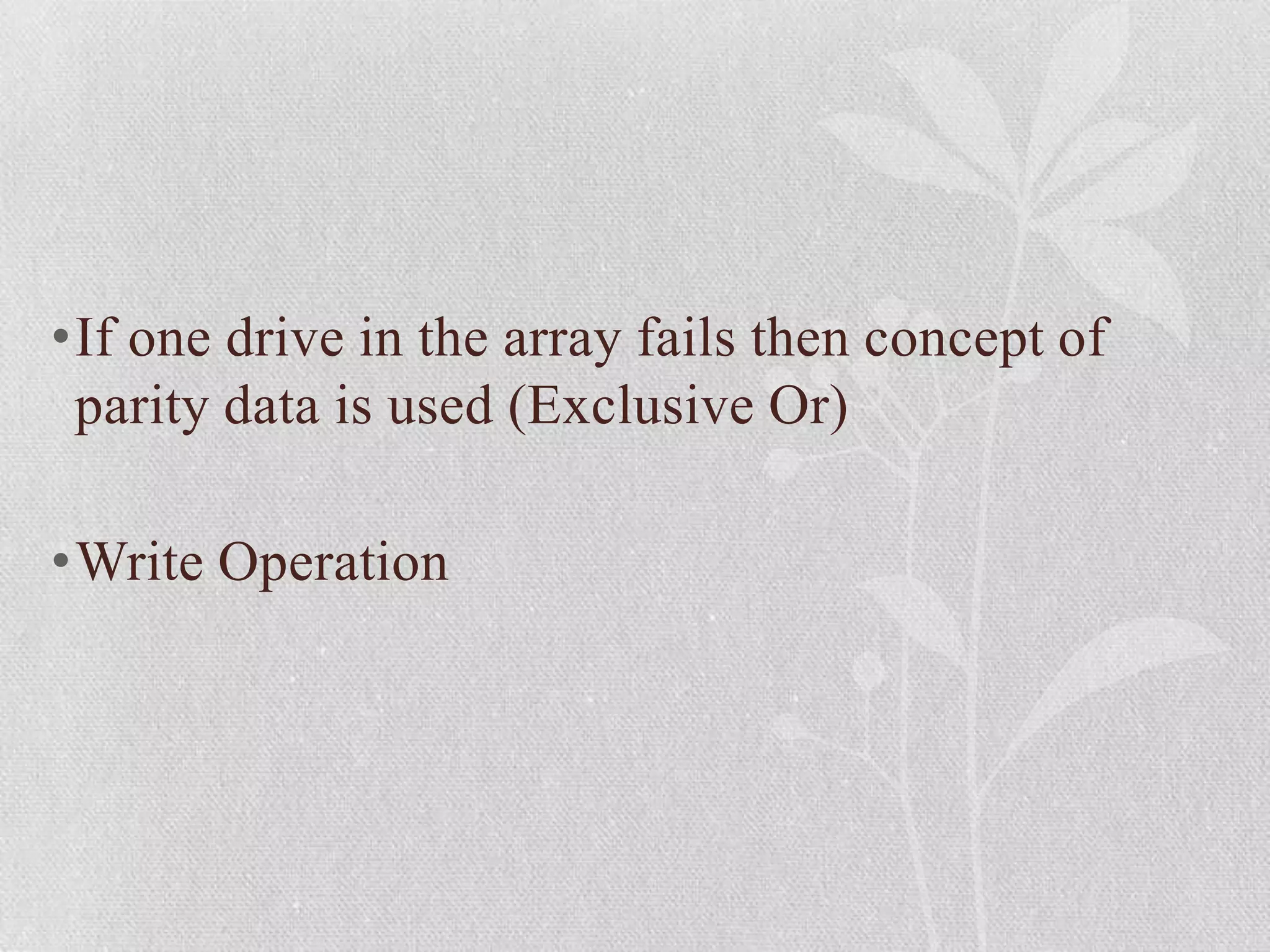 •If one drive in the array fails then concept of
parity data is used (Exclusive Or)
•Write Operation

 