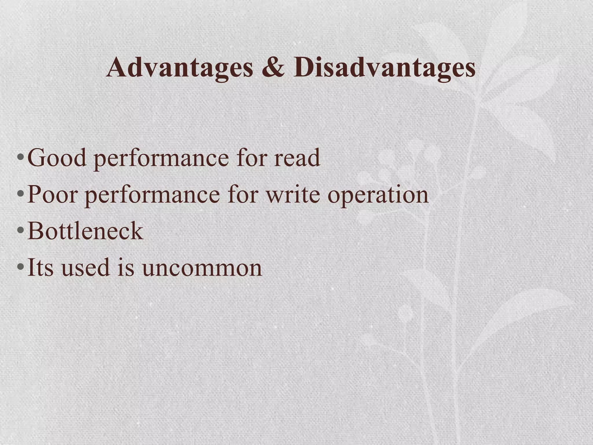Advantages & Disadvantages
•Good performance for read
•Poor performance for write operation
•Bottleneck
•Its used is uncommon

 