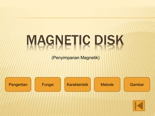 MAGNETIC DISK
(Penyimpanan Magnetik)
Pengertian Fungsi Karakteristik Metode Gambar
 