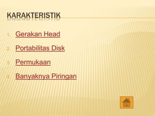 KARAKTERISTIK
1. Gerakan Head
2. Portabilitas Disk
3. Permukaan
4. Banyaknya Piringan
 