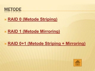 METODE
 RAID 0 (Metode Striping)
 RAID 1 (Metode Mirroring)
 RAID 0+1 (Metode Striping + Mirroring)
 