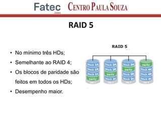RAID 5
• No mínimo três HDs;
• Semelhante ao RAID 4;
• Os blocos de paridade são
feitos em todos os HDs;
• Desempenho maior.
 
