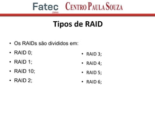 Tipos de RAID
• Os RAIDs são divididos em:
• RAID 0;
• RAID 1;
• RAID 10;
• RAID 2;
• RAID 3;
• RAID 4;
• RAID 5;
• RAID 6;
 