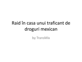Raid în casa unuitraficant de drogurimexican by TransMix 