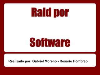 Raid por

            Software
Realizado por: Gabriel Moreno - Rosario Hombrao
 