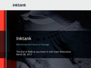 Inktank
Delivering the Future of Storage


The End of RAID as you know it with Ceph Replication
March 28, 2013
 