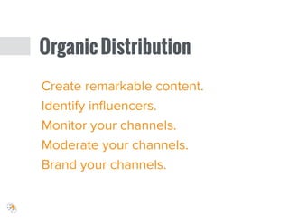 Create remarkable content.
Identify inﬂuencers.
Monitor your channels.
Moderate your channels.
Brand your channels.
OrganicDistribution
 