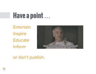 Haveapoint…
Entertain
Inspire
Educate
Inform
!
or don’t publish.
 