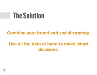 TheSolution
Combine your brand and social strategy.
!
Use all the data at hand to make smart
decisions.
 