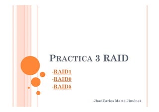 PRACTICA 3 RAIDPRACTICA 3 RAID
JhanCarlos Marte Jiménez
•RAID1
•RAID0
•RAID5
 