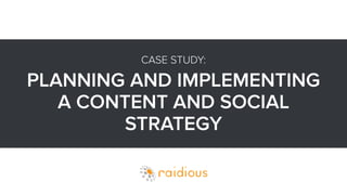 CASE STUDY: 
PLANNING AND IMPLEMENTING 
A CONTENT AND SOCIAL 
STRATEGY 
 