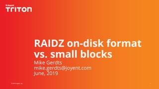 1© 2019 Joyent, Inc.
RAIDZ on-disk format
vs. small blocks
Mike Gerdts
mike.gerdts@joyent.com
June, 2019
 