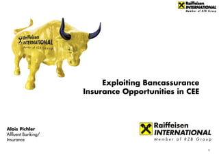 Exploiting Bancassurance
                    Insurance Opportunities in CEE




Alois Pichler
Affluent Banking/
Insurance

                                                     0
 