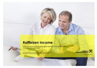 Il fondo bilanciato flessibile globale INCOME di Raiffeisen
Capital Management
Con Raiffeisen Capital Management si intende
Raiffeisen Kapitalanlage-Gesellschaft m.b.H.
Raiffeisen Income
 