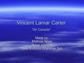Vincent Lamar Carter  &quot;Air Canada&quot;   Made by: Mathias Nöps Raigo Häelme Tartu Kivilinna Grammar Sch. 