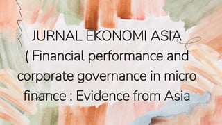 JURNAL EKONOMI ASIA
( Financial performance and
corporate governance in micro
finance : Evidence from Asia
 