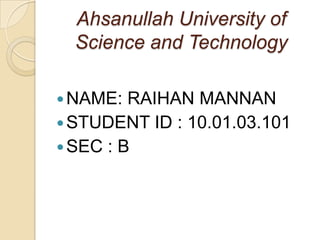 Ahsanullah University of
Science and Technology
 NAME:

RAIHAN MANNAN
 STUDENT ID : 10.01.03.101
 SEC : B

 