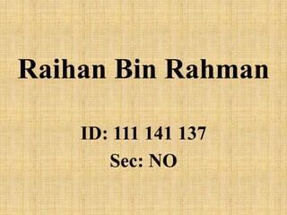 Raihan Bin Rahman
ID: 111 141 137
Sec: NO
 