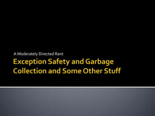 Exception Safety and Garbage Collection and Some Other Stuff A Moderately Directed Rant 