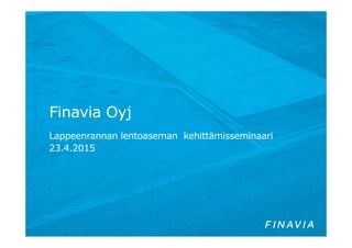 Finavia Oyj
Lappeenrannan lentoaseman kehittämisseminaari
23.4.2015
 
