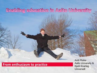 1Presentation by Kjetil Knarlag at LINK-conference, edited for Aalto University by Antti Raike
From enthusiasm to practice
Antti Raike
Aalto University &
Kjetil Knarlag
Universell
 