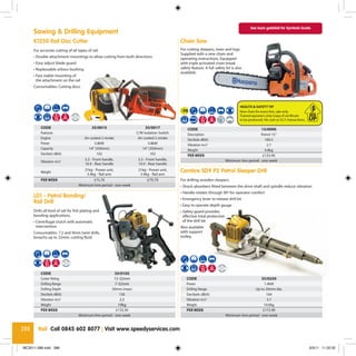 See back gatefold for Symbols Guide
      Sawing & Drilling Equipment
      K1250 Rail Disc Cutter                                                                                Chain Saw
                                                                                                             P1
      For accurate cutting of all types of rail.                                                            For cutting sleepers, trees and logs.
                                                                                                            Supplied with a new chain and
                                                                                                              P2
      • Double attachment mountings to allow cutting from both directions                                   operating instructions. Equipped
      • Easy adjust blade guard                                                                             with triple activated chain break
                                                                                                              P3
      • Replaceable arbour bushing                                                                          safety feature. A full safety kit is also
                                                                                                            available.
                                                                                                              P4
      • Fast stable mounting of
        the attachment on the rail
                                                                                                             P5
      Consumables: Cutting discs
                                                                                                             P6

                                                                                                             P7
                                                                                                                                                       HEALTH & SAFETY TIP
                                                                                                             P8                                        New chain for every hire, sale only.
                                         UNDERGROUND
                                           APPROVED
                                                                                                                                                       Trained operators only (copy of certificate
                                                                                                                                                       to be produced). No cash or D.I.Y. transactions.

          CODE                                             35/0015                        35/0017               CODE                                                  15/0090
          Features                                                                   C/W Isolation Switch       Description                                         Petrol 15”
          Engine                                       Air cooled 2 stroke            Air cooled 2 stroke       Decibels dB(A)                                        100.5
          Power                                               5.8kW                          5.8kW              Vibration m/s2                                         2.7
          Capacity                                        14” (350mm)                    14” (350mm)            Weight                                                4.8kg
          Decibels dB(A)                                       102                            102               PER WEEK                                             £133.40
                                                       5.3 - Front handle,            5.3 - Front handle,                                      Minimum hire period - one week
          Vibration m/s2
                                                       10.4 - Rear handle             10.4 - Rear handle

          Weight
                                                     21kg - Power unit,               21kg - Power unit,    Cembre SD9 P2 Petrol Sleeper Drill
                                                       5.4kg - Rail arm                5.4kg - Rail arm
          PER WEEK                                         £75.70                          £79.70           For drilling wooden sleepers.
                                                  Minimum hire period - one week                            • Shock absorbers fitted between the drive shaft and spindle reduce vibration
                                                                                                            • Handle rotates through 90º for operator comfort
      LD1 - Petrol Bonding/                                                                                 • Emergency lever to release drill bit
      Rail Drill
                                                                                                            • Easy to operate depth gauge
      Drills all kind of rail for fish plating and                                                          • Safety guard provides
      bonding applications.                                                                                   effective total protection
      • Centrifugal clutch with automatic                                                                     of the drill bit
        intervention                                                                                        Also available
      Consumables: 7.2 and 9mm twist drills,                                                                with support
      broachs up to 32mm, cutting fluid.                                                                    trolley.




                           UNDERGROUND
                             APPROVED


                                                                                                                                     UNDERGROUND
                                                                                                                                       APPROVED



          CODE                                                           35/0105
          Cutter fitting                                                 13-32mm                                CODE                                                  35/0250
          Drilling Range                                                  7-32mm                                Power                                                 1.4kW
          Drilling Depth                                                50mm (max)                              Drilling Range                                  Up to 20mm dia.
          Decibels dB(A)                                                   130                                  Decibels dB(A)                                         104
          Vibration m/s2                                                      2.5                               Vibration m/s2                                          3.7
          Weight                                                             19kg                               Weight                                                19.0kg
          PER WEEK                                                      £133.30                                 PER WEEK                                             £172.90
                                                  Minimum hire period - one week                                                               Minimum hire period - one week


288      Rail Call 0845 602 8077 | Visit www.speedyservices.com


MC2011-288.indd 288                                                                                                                                                                                       3/3/11 11:32:32
 