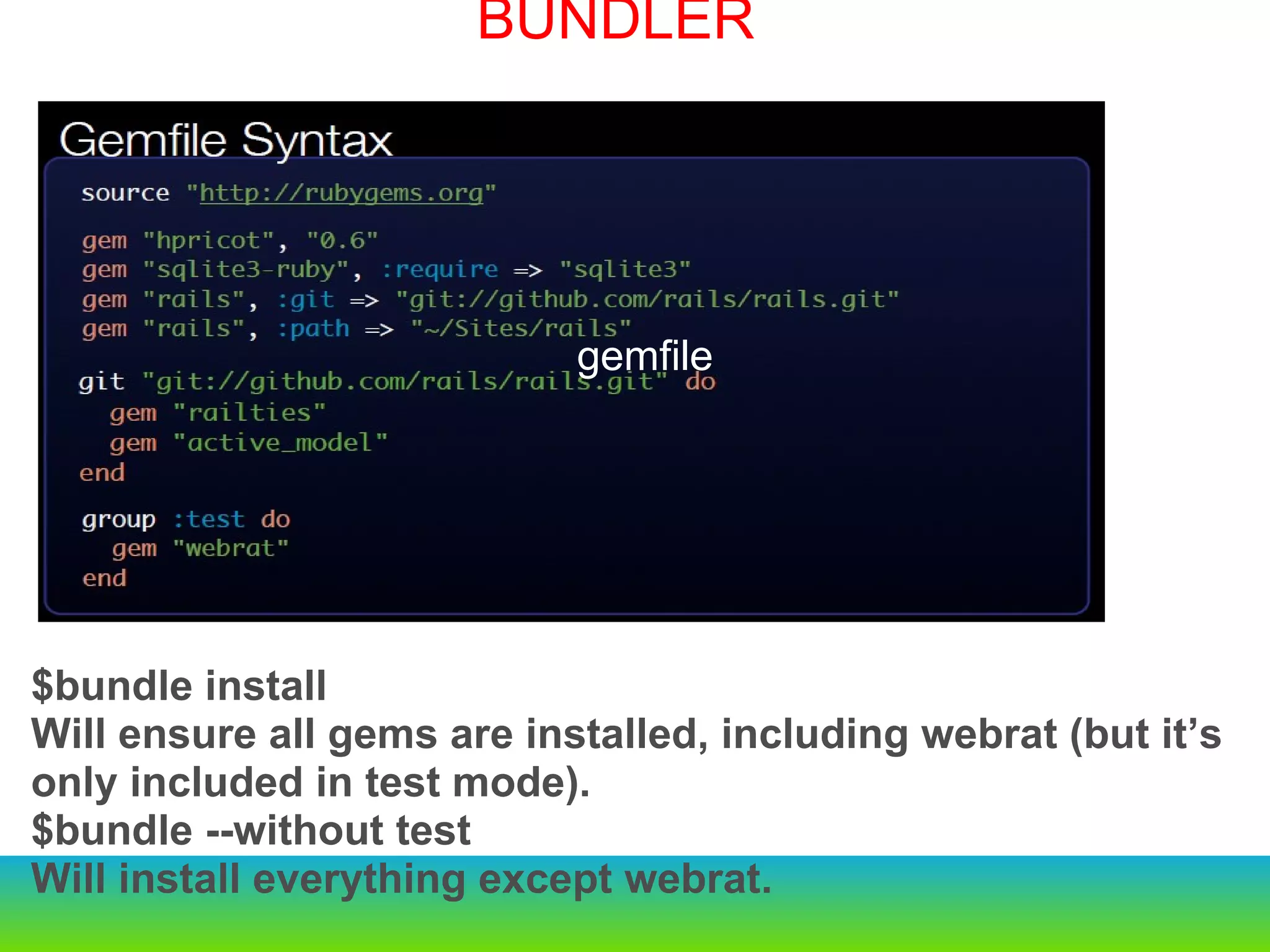 BUNDLER $bundle install  Will ensure all gems are installed, including webrat (but it’s only included in test mode). $bundle --without test Will install everything except webrat. gemfile 