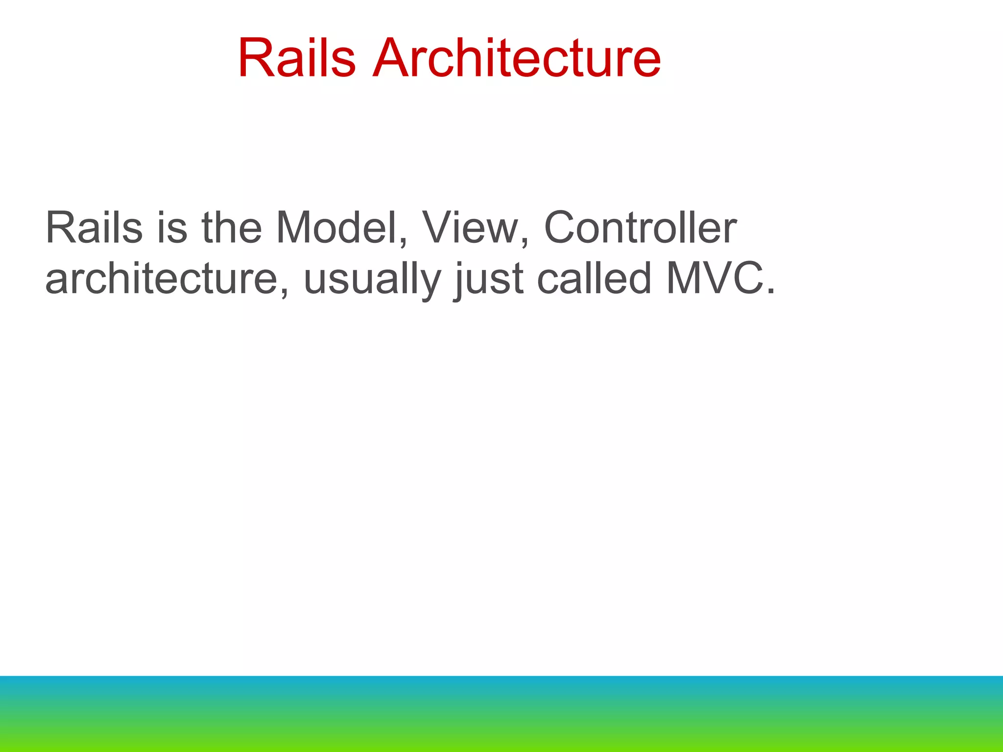 Rails is the Model, View, Controller architecture, usually just called MVC. Rails Architecture  