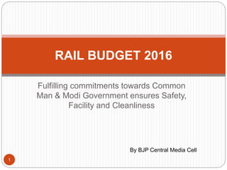 Fulfilling commitments towards Common
Man & Modi Government ensures Safety,
Facility and Cleanliness
RAIL BUDGET 2016
By BJP Central Media Cell
1
 