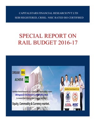 SPECIAL REPORT ON
RAIL BUDGET 2016-17
CAPITALSTARS FINANCIAL RESEARCH PVT LTD
SEBI REGISTERED, CRISIL- NSIC RATED ISO CERTIFIRED
 