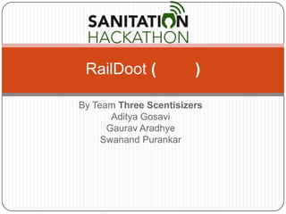 RailDoot (             )

By Team Three Scentisizers
       Aditya Gosavi
      Gaurav Aradhye
     Swanand Purankar
 