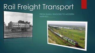 Rail Freight Transport
FROM SMALL WAGONS TO MODERN
MARVELS………..
 
