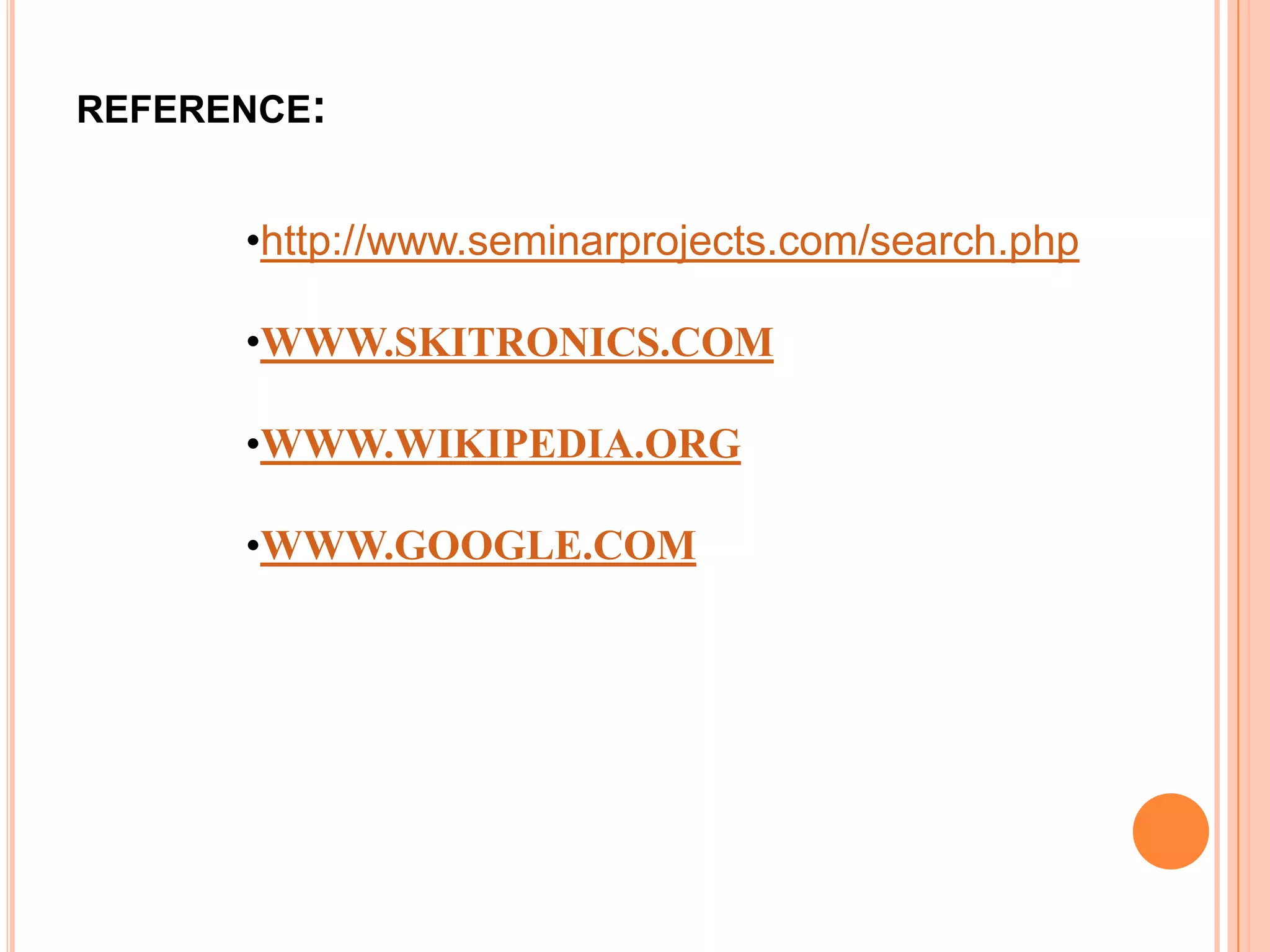 REFERENCE:


      •http://www.seminarprojects.com/search.php

      •WWW.SKITRONICS.COM

      •WWW.WIKIPEDIA.ORG

      •WWW.GOOGLE.COM
 