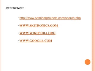 REFERENCE:


      •http://www.seminarprojects.com/search.php

      •WWW.SKITRONICS.COM

      •WWW.WIKIPEDIA.ORG

      •WWW.GOOGLE.COM
 