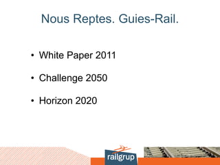 Nous Reptes. Guies-Rail.
• White Paper 2011
• Challenge 2050
• Horizon 2020
 