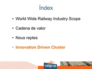 Índex
• World Wide Railway Industry Scope
• Cadena de valor
• Nous reptes
• Innovation Driven Cluster
 