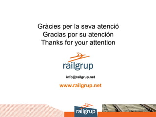 Gràcies per la seva atenció
Gracias por su atención
Thanks for your attention
info@railgrup.net
www.railgrup.net
 