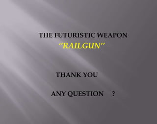 THE FUTURISTIC WEAPON

‘’RAILGUN’’

THANK YOU

ANY QUESTION

?

 